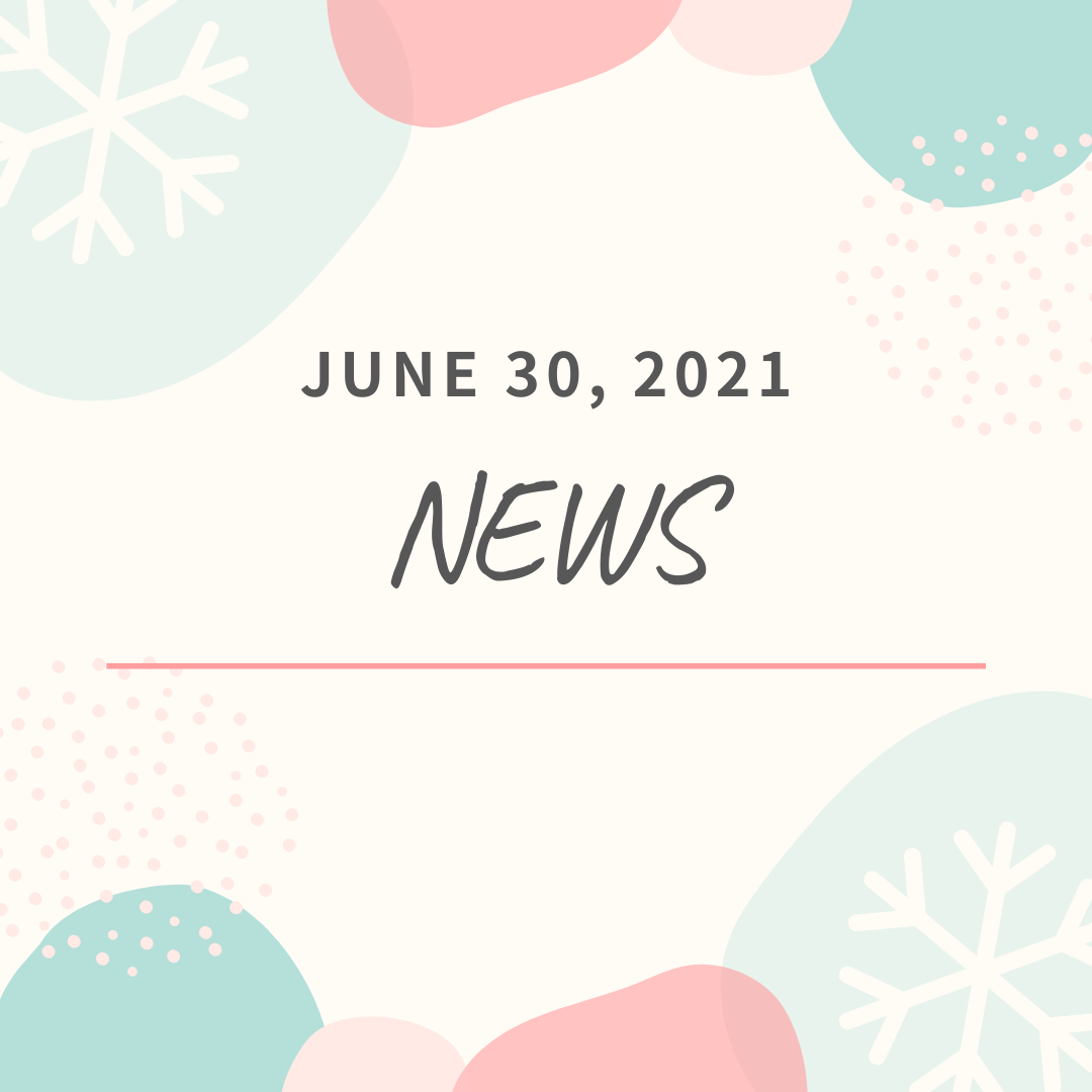 [NEWS] JUNE 30, 2021